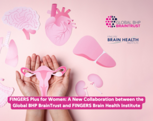 FINGERS Plus for Women: A New Collaboration between the Global BHP BrainTrust and FINGERS Brain Health Institute