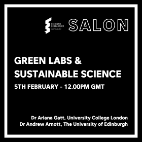 The image is a promotional graphic for an event titled "Green Labs & Sustainable Science." It features the following information: Event title: Green Labs & Sustainable Science Date and time: 5th February - 12.00PM GMT Speakers: Dr Ariana Gatt, University College London and Dr Andrew Arnott, The University of Edinburgh It is part of the "SALON" series hosted by Dementia Researcher. The design is minimalistic with a black background and white text. The logo for Dementia Researcher is in the top left corner, and "SALON" is prominently displayed at the top.