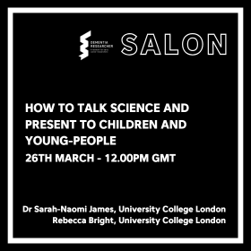 The image is a promotional graphic for an event titled "How to Talk Science and Present to Children and Young-People." It includes the following details: Date and Time: 26th March at 12:00 PM GMT. Speakers: Dr Sarah-Naomi James and Rebecca Bright, both from University College London. Branding: Dementia Researcher logo with the text "Salon" in bold. The design is clean and professional, with a black background and white text for high contrast and readability.