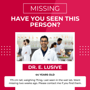 This image is styled as a "Missing Person" poster with a humorous twist.At the top, bold text reads "MISSING" and "HAVE YOU SEEN THIS PERSON?" against a vibrant red background. The centre features a photograph of a smiling man in a white lab coat, standing in a busy laboratory with colleagues in the background. Beneath the image, text introduces "DR. E. LUSIVE," described as 44 years old. Additional details below state: "175 cm tall, weighing 75 kg. Last seen in the wet lab. Went missing two weeks ago. Please contact me if you find them." The design uses white accents and dotted patterns for a playful, polished aesthetic. The tone is light-hearted and clearly aimed at engaging readers while reflecting the theme of absent supervisors.