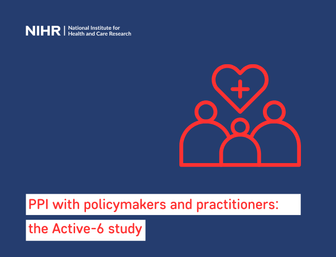 PPI with policymakers & practitioners: NIHR Active-6 study